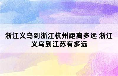 浙江义乌到浙江杭州距离多远 浙江义乌到江苏有多远